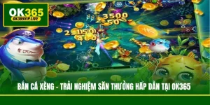 Bắn Cá Xèng - Trải Nghiệm Săn Thưởng Hấp Dẫn Tại OK365