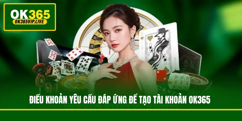 Hướng dẫn đăng ký OK365 từng bước đơn giản, an toàn 2 Những điều khoản và điều kiện bắt buộc hội viên phải đáp ứng để tạo tài khoản OK365 hợp lệ