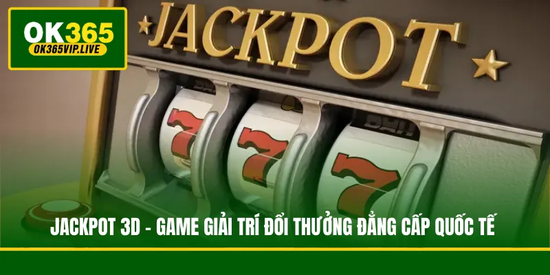Jackpot 3D - Game Giải Trí Đổi Thưởng Đẳng Cấp Quốc Tế 1 Jackpot 3D - Game Giải Trí Đổi Thưởng Đẳng Cấp Quốc Tế
