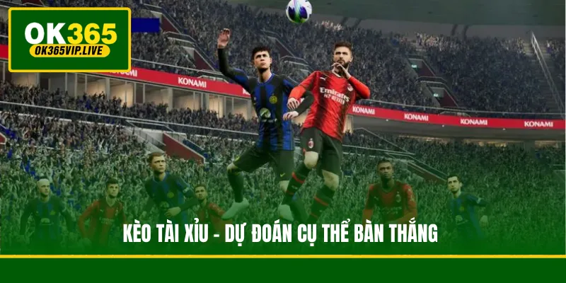 Kèo Bóng Đá Ảo - Nghệ Thuật Phân Tích Và Chinh Phục Đỉnh Cao 3 Kèo Tài Xỉu - Dự đoán cụ thể bàn thắng