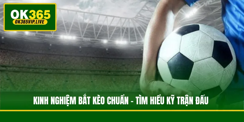 Kinh Nghiệm Bắt Kèo - Tips Dự Đoán Từ Chuyên Gia OK365 2 Kinh nghiệm bắt kèo chuẩn - Tìm hiểu kỹ trận đấu