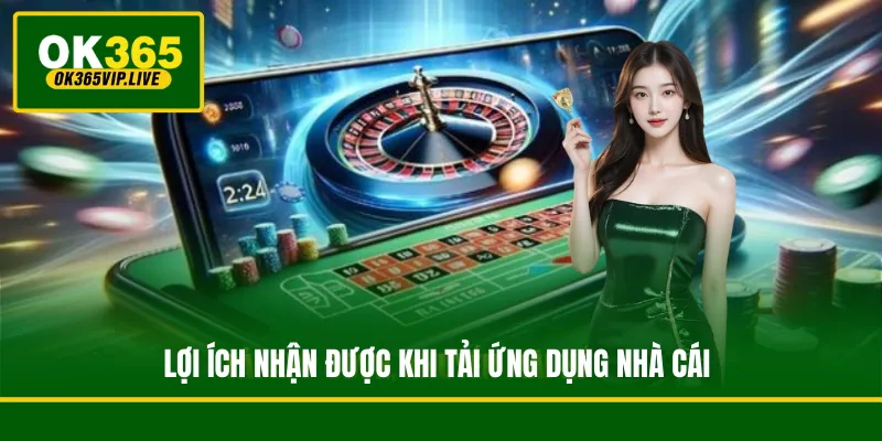 Hướng dẫn tải app OK365 vào thiết bị iOS/ Android/ PC 4 Lợi ích nhận được khi tải ứng dụng nhà cái
