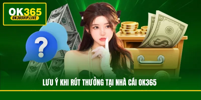 Hướng dẫn rút tiền OK365 theo 2 phương thức phổ biến 3 Những lưu ý quan trọng khi rút tiền thưởng để đảm bảo tiền về tài khoản cấp tốc