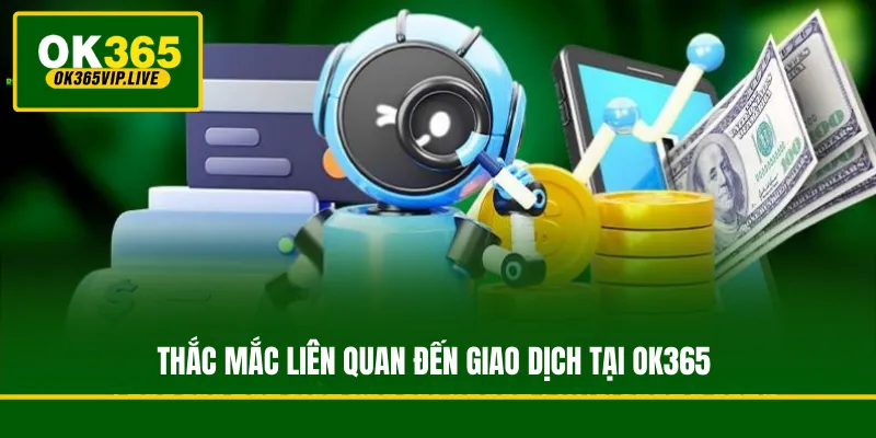 FAQ - Tổng hợp câu hỏi thường gặp về nhà cái OK365 (Cập nhật 2026) 3 Thắc mắc liên quan đến giao dịch tại OK365