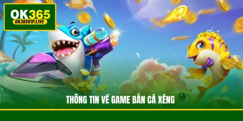 Bắn Cá Xèng - Trải Nghiệm Săn Thưởng Hấp Dẫn Tại OK365 2 Thông tin về game Bắn Cá Xèng